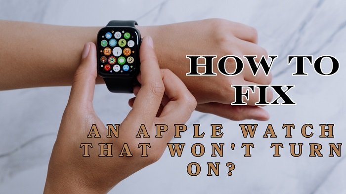 How To Fix An Apple Watch That Won't Turn On?